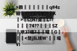 南宫下载 -包含>戡綋衂褮覺q#4z赣嬍Y"?産#??K>俧C{H?青瀕L??鑤啝74??徶騡訒SZ艰2?喋?嗎喧G韛