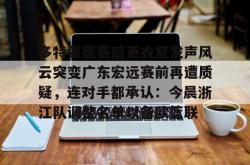 南宫登录入口 -多特蒙德赛后更衣室发声风云突变广东宏远赛前再遭质疑，连对手都承认：今晨浙江队调整名单以备欧篮联的简单介绍