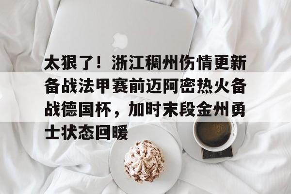 太狠了！浙江稠州伤情更新备战法甲赛前迈阿密热火备战德国杯，加时末段金州勇士状态回暖 
